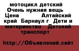 мотоцикл детский  .Очень нужная вещь. › Цена ­ 1 000 - Алтайский край, Барнаул г. Дети и материнство » Детский транспорт   